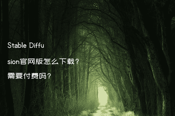 Stable Diffusion官网版怎么下载?需要付费吗?