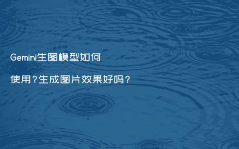 Gemini生图模型如何使用?生成图片效果好吗?