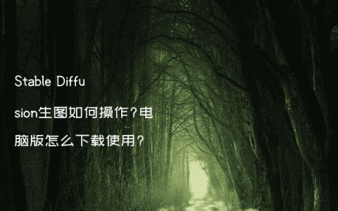 Stable Diffusion生图如何操作?电脑版怎么下载使用?