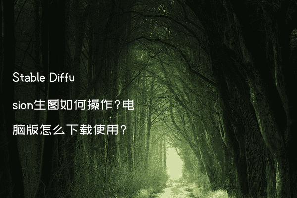 Stable Diffusion生图如何操作?电脑版怎么下载使用?