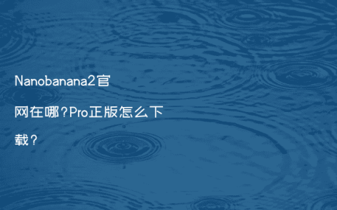 Nanobanana2官网在哪?Pro正版怎么下载?