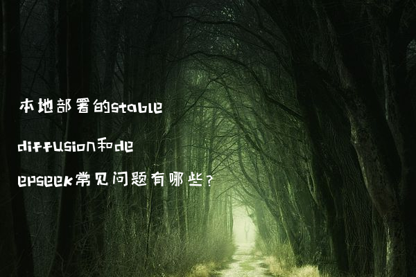 本地部署的stable diffusion和deepseek常见问题有哪些?