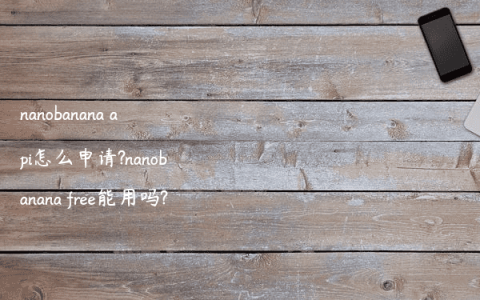 nanobanana api怎么申请?nanobanana free能用吗?
