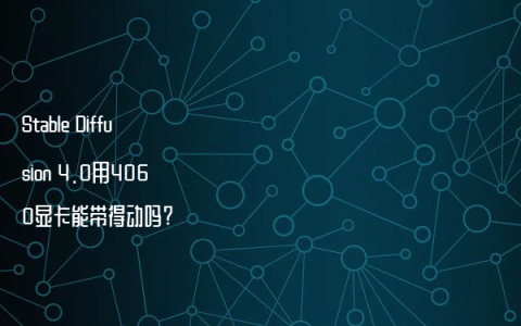 Stable Diffusion 4.0用4060显卡能带得动吗?