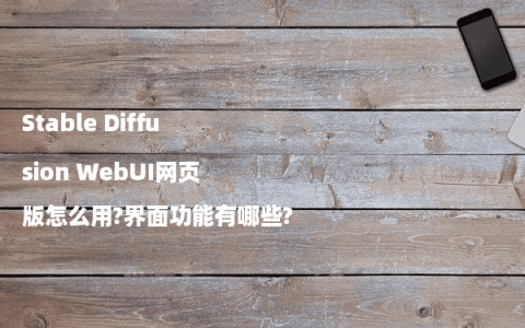 Stable Diffusion WebUI网页版怎么用?界面功能有哪些?
