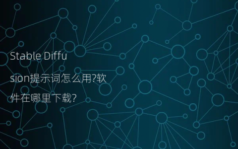 Stable Diffusion提示词怎么用?软件在哪里下载?