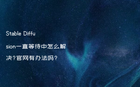 Stable Diffusion一直等待中怎么解决?官网有办法吗?