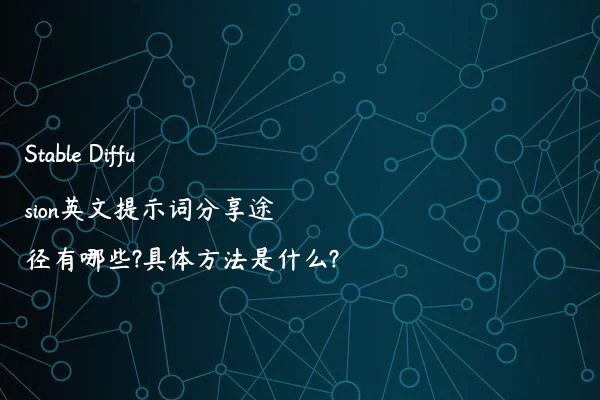 Stable Diffusion英文提示词分享途径有哪些?具体方法是什么?