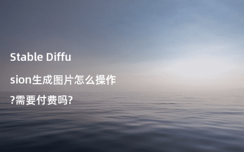 Stable Diffusion生成图片怎么操作?需要付费吗?
