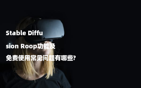 Stable Diffusion Roop功能及免费使用常见问题有哪些?