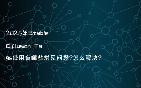 2025年Stable Diffusion Tags使用有哪些常见问题?怎么解决?