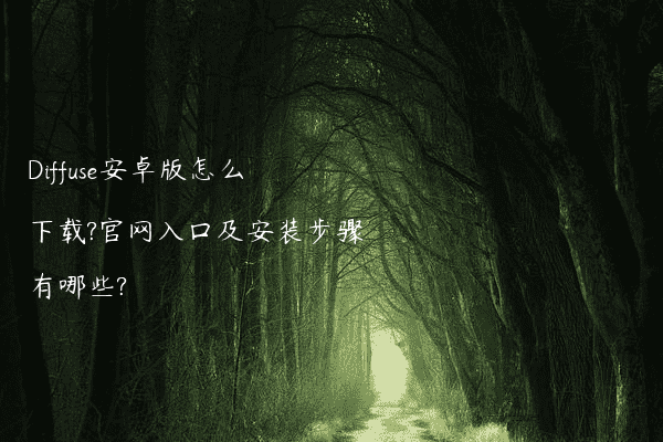 Diffuse安卓版怎么下载?官网入口及安装步骤有哪些?