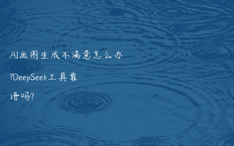 AI画图生成不满意怎么办?DeepSeek工具靠谱吗?