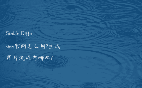 Stable Diffusion官网怎么用?生成图片流程有哪些?