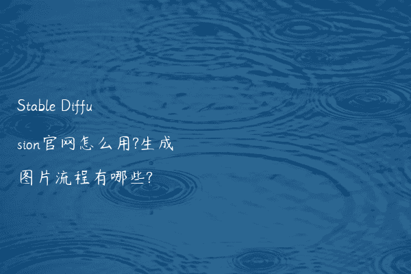 Stable Diffusion官网怎么用?生成图片流程有哪些?