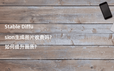 Stable Diffusion生成图片收费吗?如何提升画质?