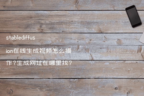 stablediffusion在线生成视频怎么操作?生成网址在哪里找?
