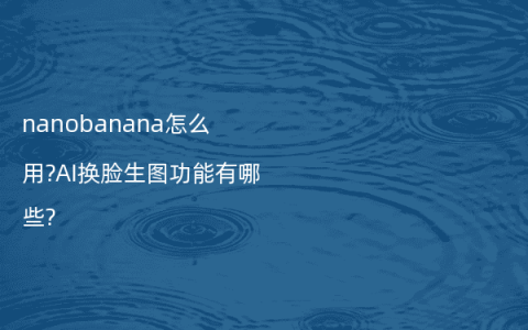 nanobanana怎么用?AI换脸生图功能有哪些?