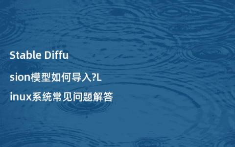 Stable Diffusion模型如何导入?Linux系统常见问题解答