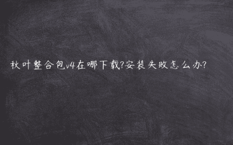秋叶整合包v4在哪下载?安装失败怎么办?