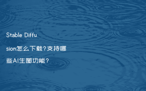 Stable Diffusion怎么下载?支持哪些AI生图功能?