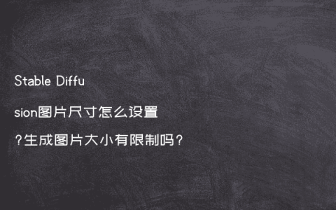 Stable Diffusion图片尺寸怎么设置?生成图片大小有限制吗?