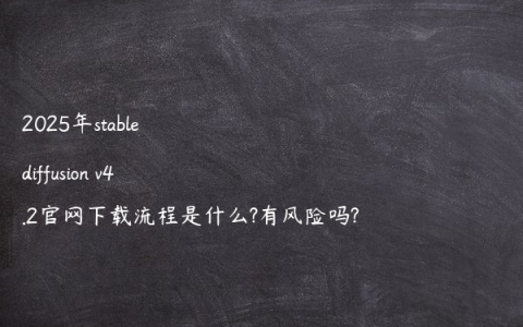 2025年stable diffusion v4.2官网下载流程是什么?有风险吗?