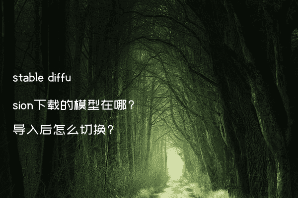 stable diffusion下载的模型在哪?导入后怎么切换?