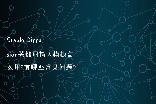 Stable Diffusion关键词输入模板怎么用?有哪些常见问题?