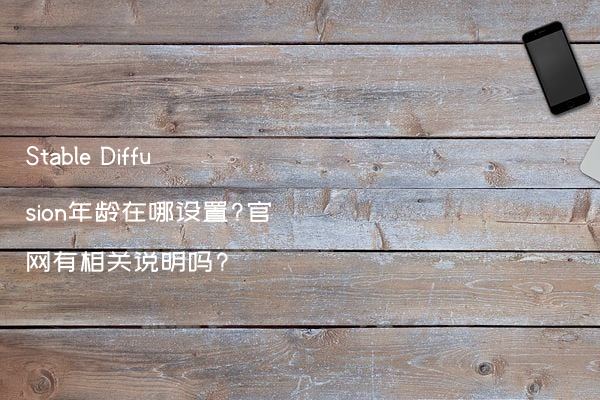 Stable Diffusion年龄在哪设置?官网有相关说明吗?
