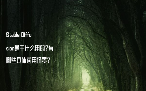 Stable Diffusion是干什么用的?有哪些具体应用场景?