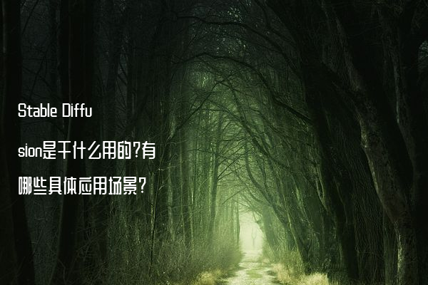 Stable Diffusion是干什么用的?有哪些具体应用场景?
