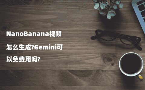 NanoBanana视频怎么生成?Gemini可以免费用吗?
