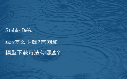 Stable Diffusion怎么下载?官网和模型下载方法有哪些?