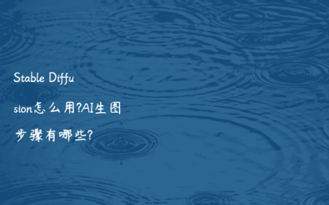 Stable Diffusion怎么用?AI生图步骤有哪些?