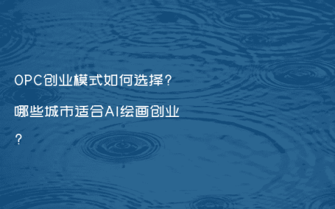 OPC创业模式如何选择?哪些城市适合AI绘画创业?