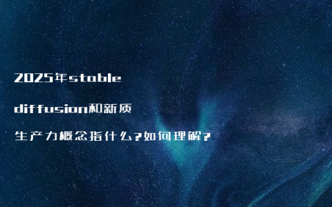 2025年stable diffusion和新质生产力概念指什么?如何理解?