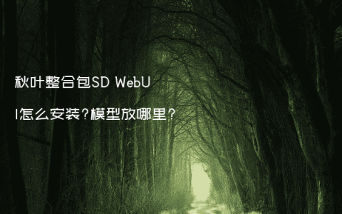 秋叶整合包SD WebUI怎么安装?模型放哪里?
