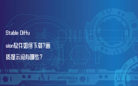 Stable Diffusion软件如何下载?画质提示词有哪些?