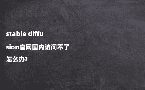 stable diffusion官网国内访问不了怎么办?