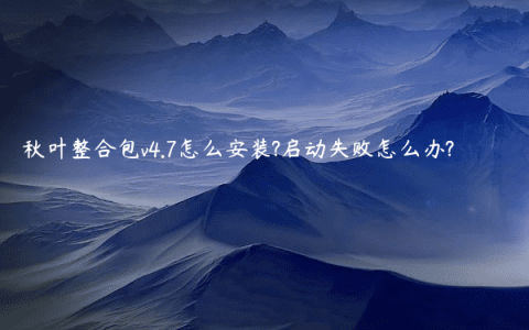 秋叶整合包v4.7怎么安装?启动失败怎么办?