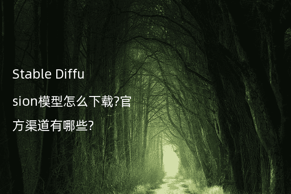 Stable Diffusion模型怎么下载?官方渠道有哪些?