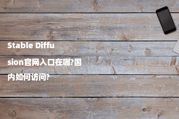 Stable Diffusion官网入口在哪?国内如何访问?