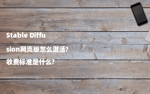 Stable Diffusion网页版怎么激活?收费标准是什么?