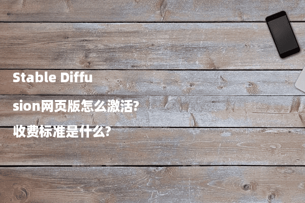 Stable Diffusion网页版怎么激活?收费标准是什么?