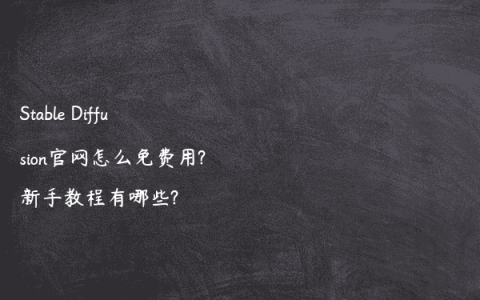 Stable Diffusion官网怎么免费用?新手教程有哪些?