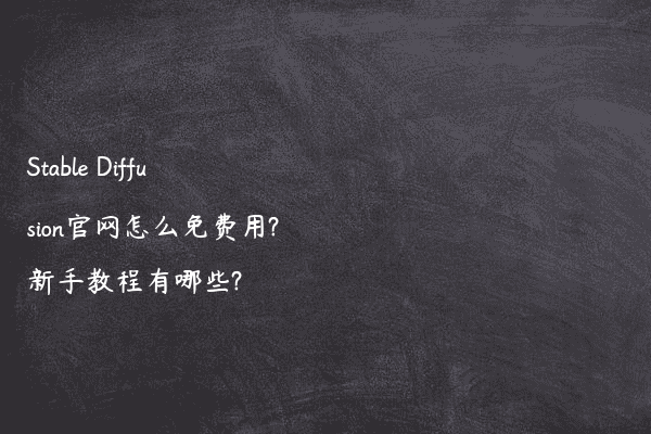 Stable Diffusion官网怎么免费用?新手教程有哪些?