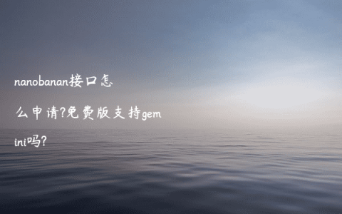 nanobanan接口怎么申请?免费版支持gemini吗?