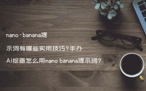 nano-banana提示词有哪些实用技巧?手办AI绘画怎么用nano banana提示词?