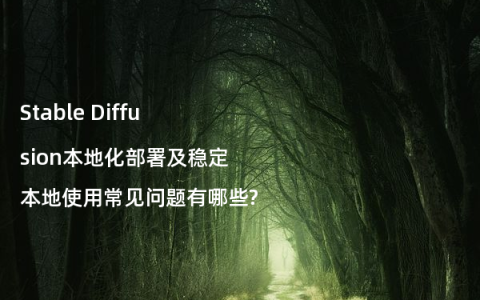 Stable Diffusion本地化部署及稳定本地使用常见问题有哪些?